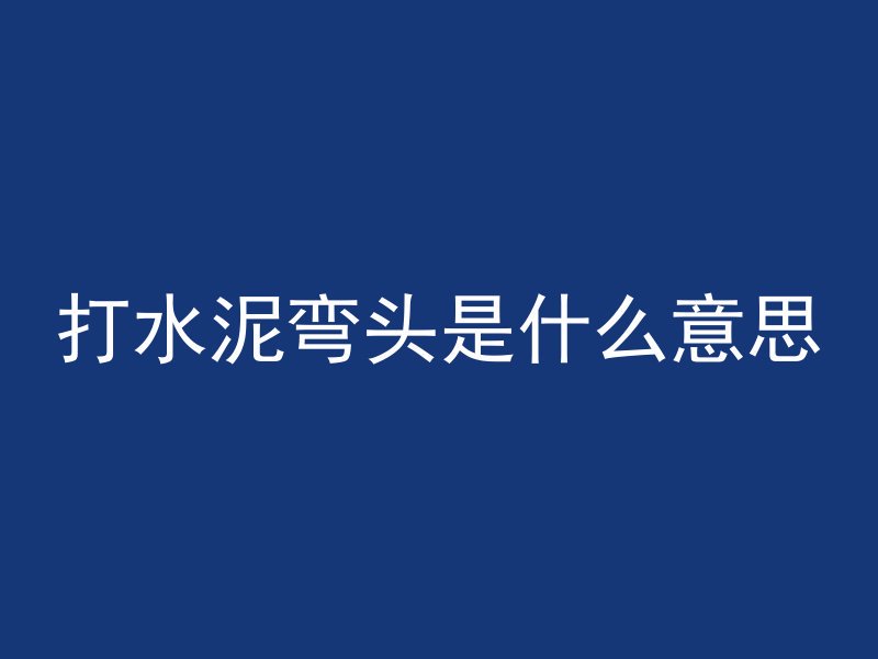 打水泥弯头是什么意思