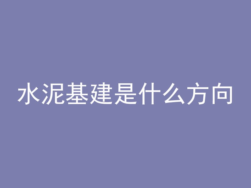 水泥基建是什么方向