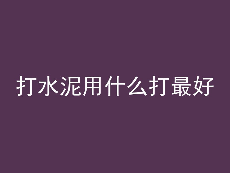 打水泥用什么打最好