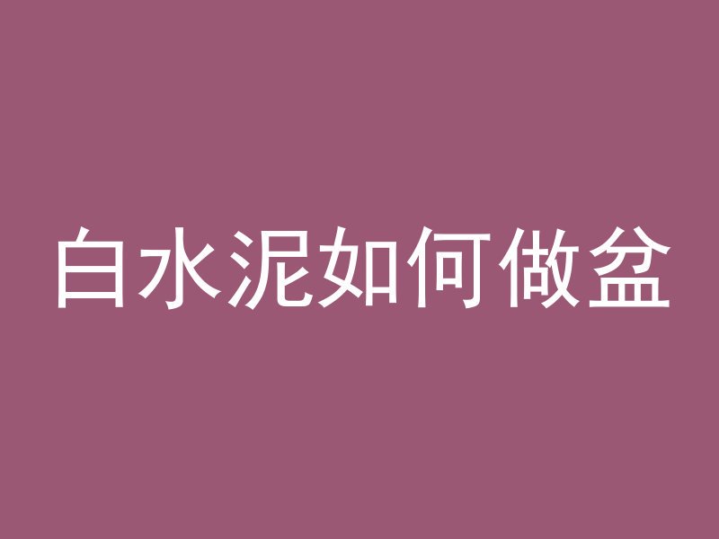 白水泥如何做盆