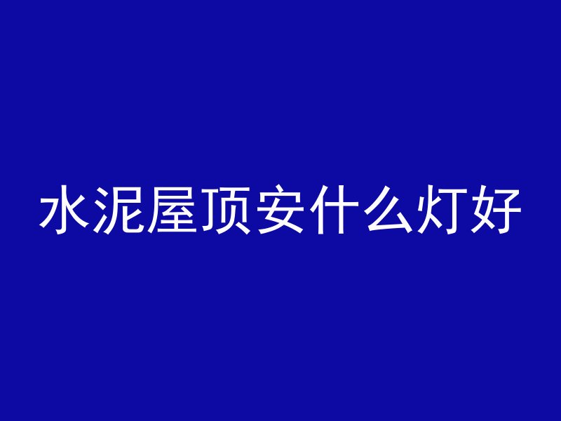 水泥屋顶安什么灯好