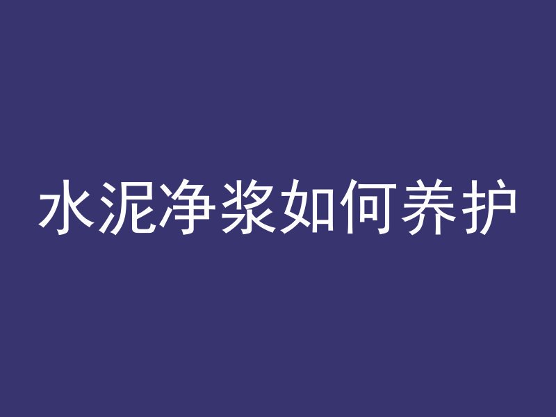 水泥净浆如何养护