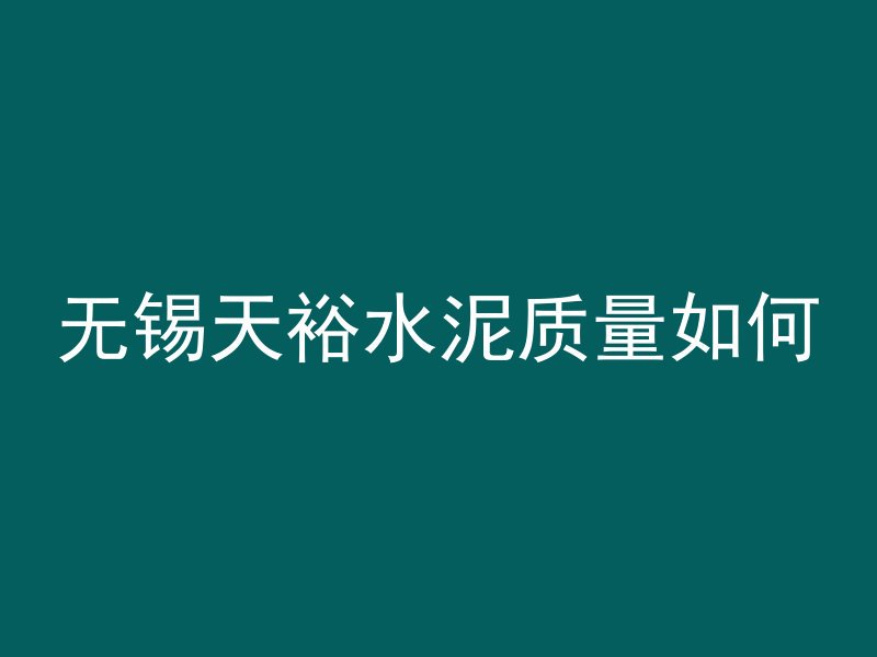 无锡天裕水泥质量如何