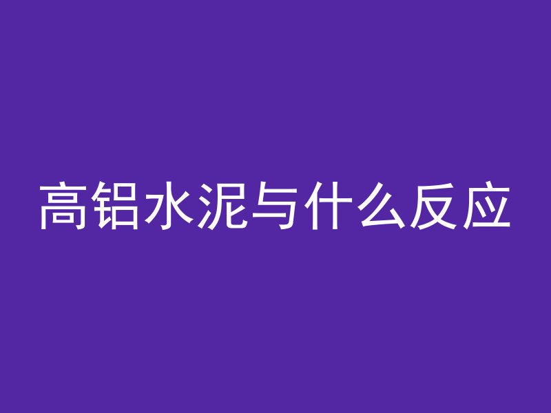 高铝水泥与什么反应