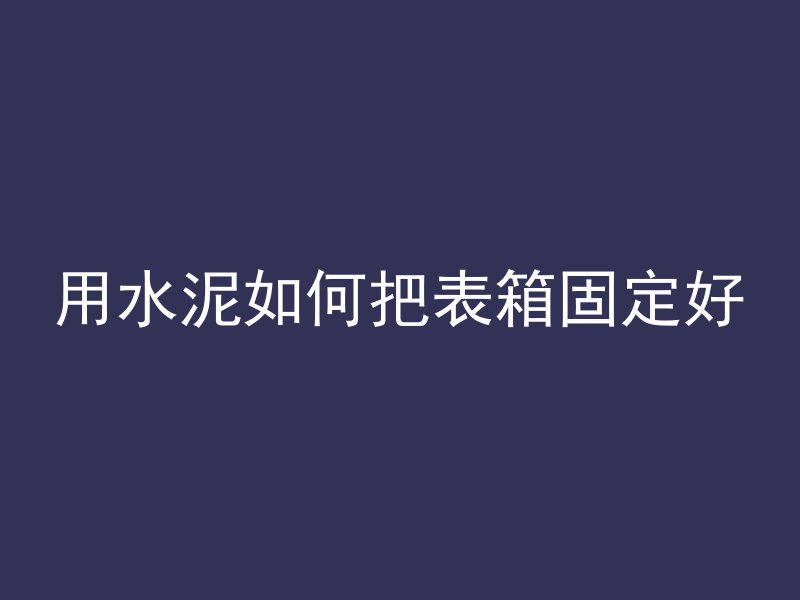 用水泥如何把表箱固定好