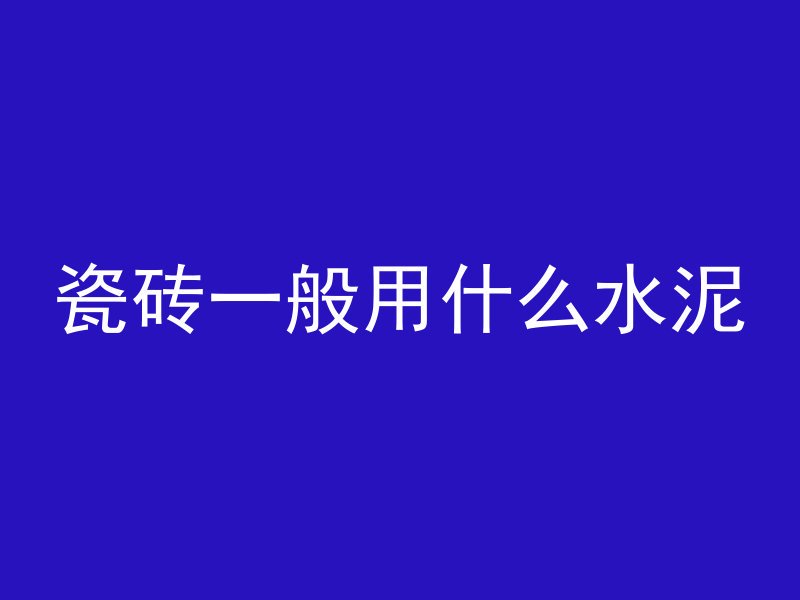 瓷砖一般用什么水泥