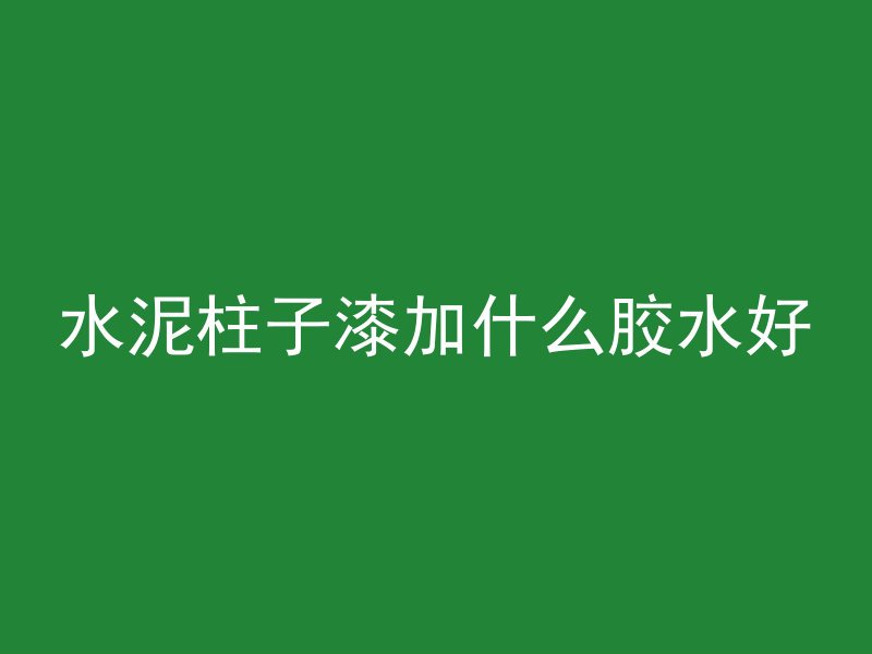 水泥柱子漆加什么胶水好