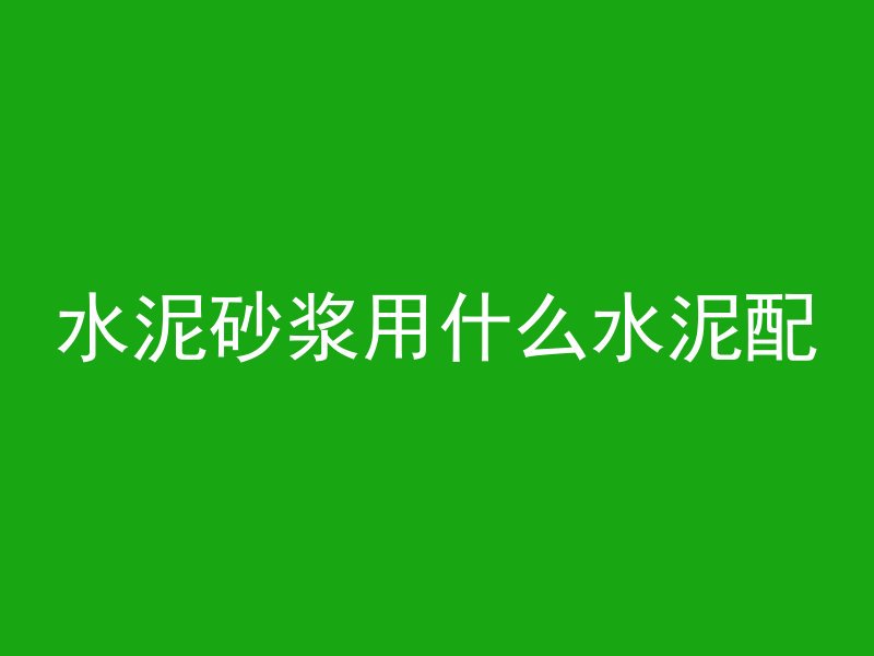 水泥砂浆用什么水泥配