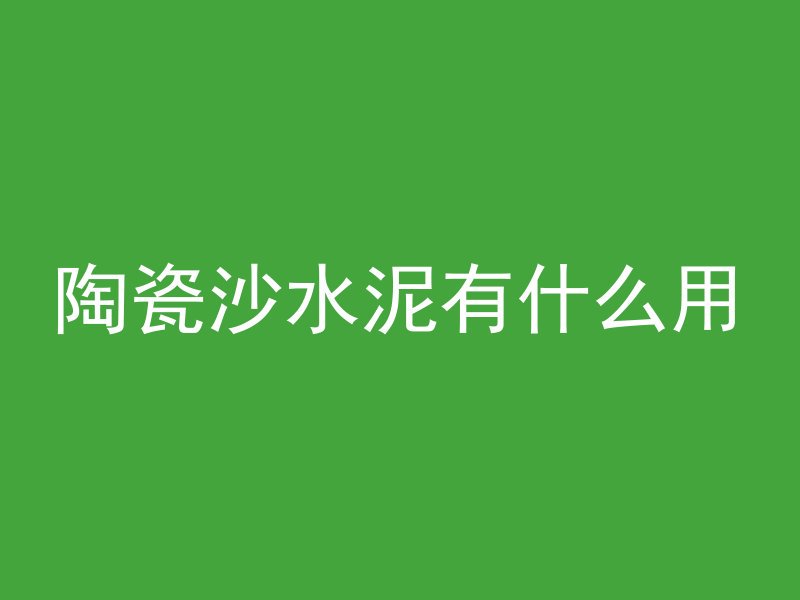 陶瓷沙水泥有什么用