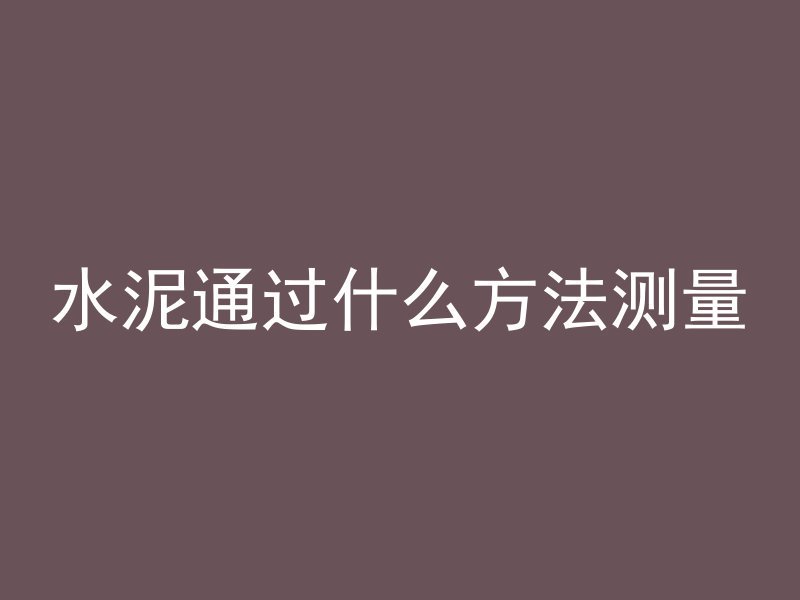 水泥通过什么方法测量