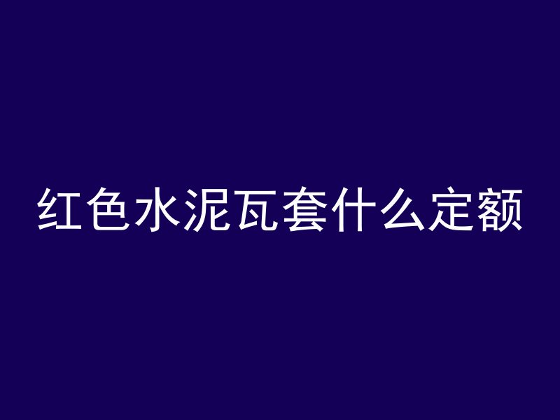 红色水泥瓦套什么定额