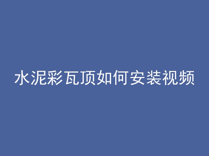 水泥彩瓦顶如何安装视频