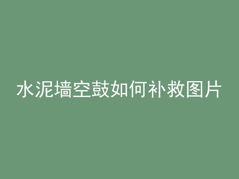 水泥墙空鼓如何补救图片