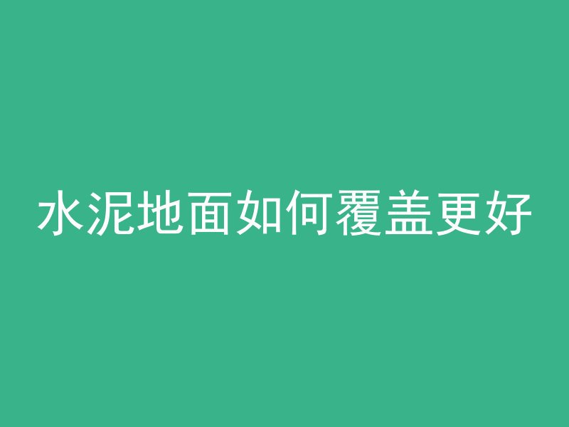 水泥地面如何覆盖更好