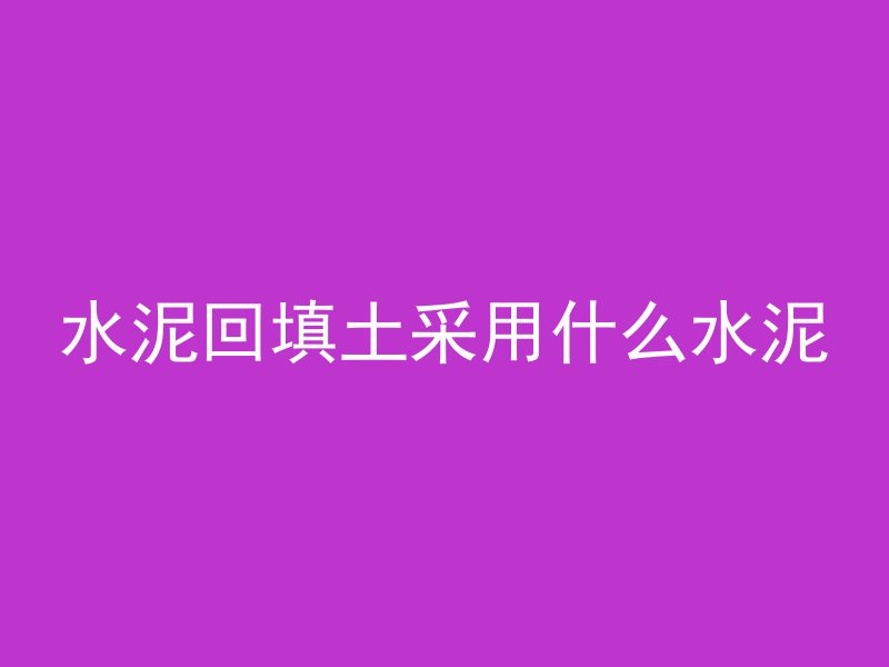 水泥回填土采用什么水泥