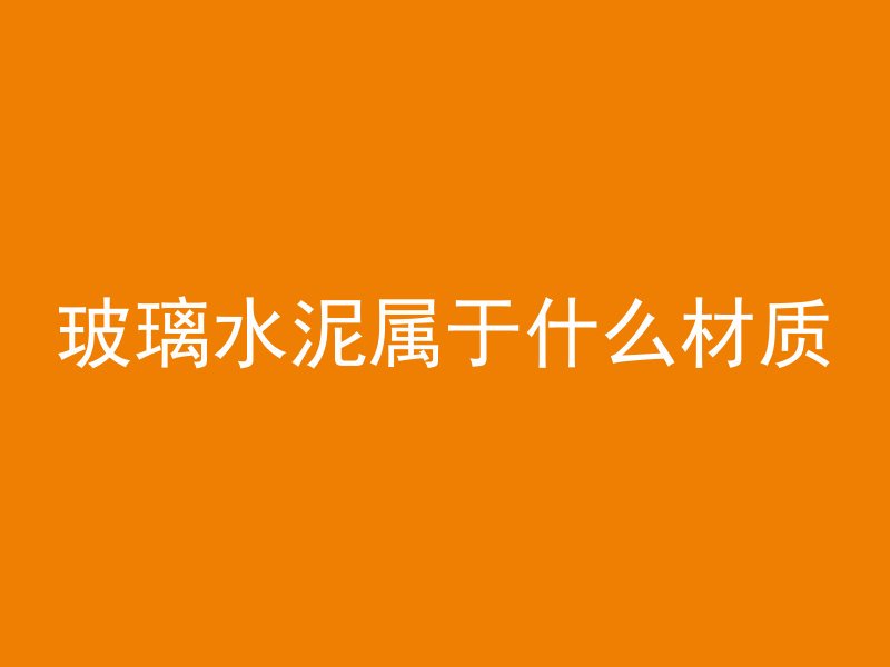 玻璃水泥属于什么材质