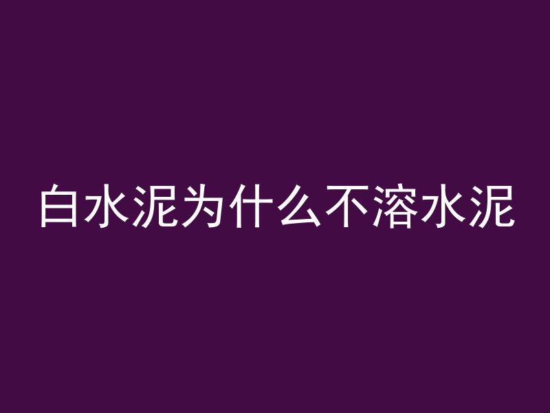 白水泥为什么不溶水泥