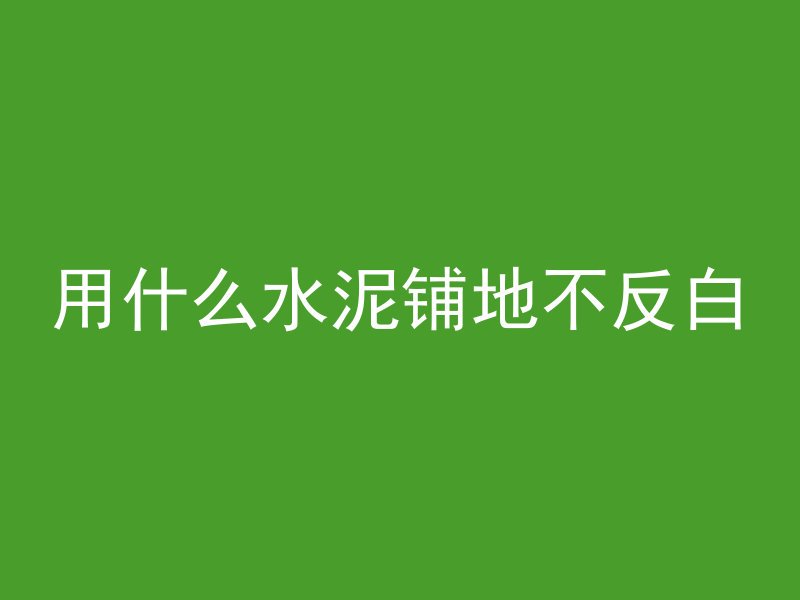 用什么水泥铺地不反白