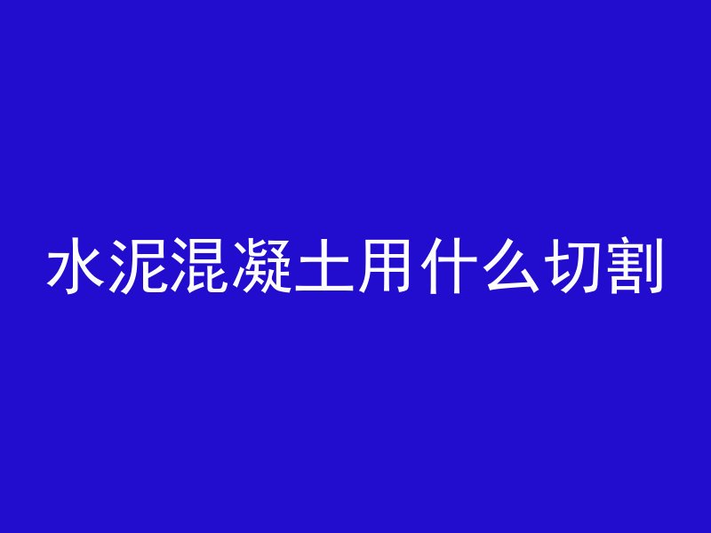 水泥混凝土用什么切割