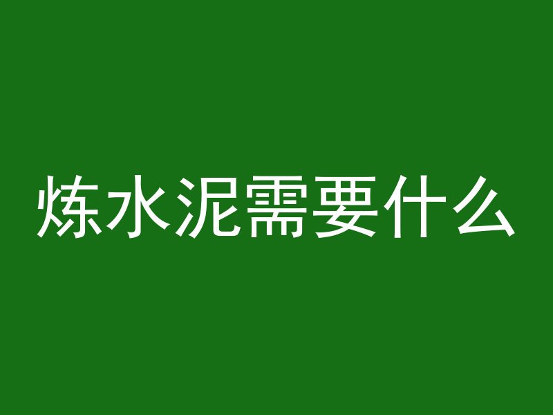 炼水泥需要什么