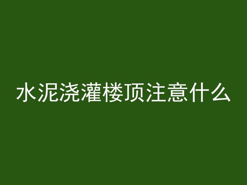 水泥浇灌楼顶注意什么