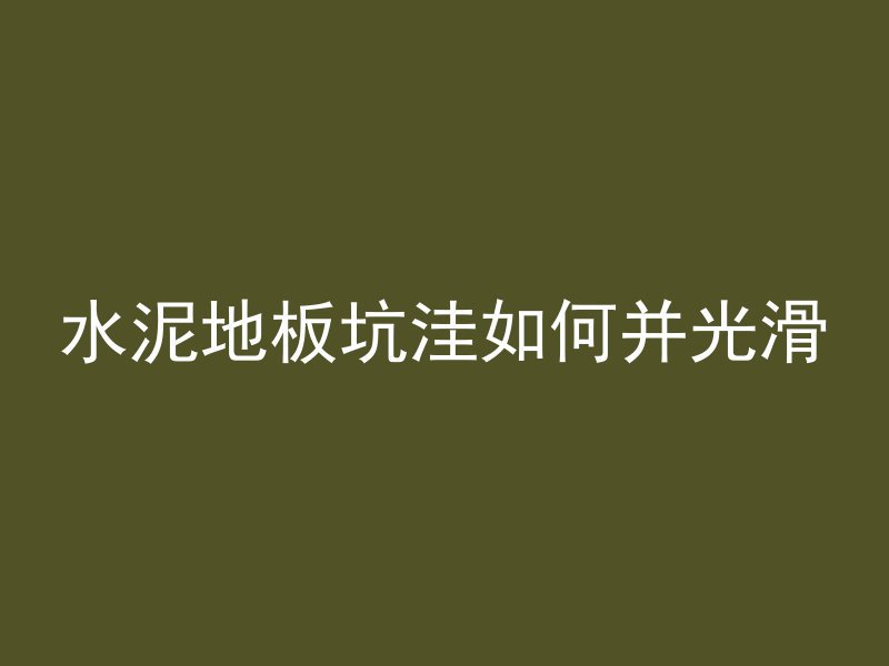 水泥地板坑洼如何并光滑