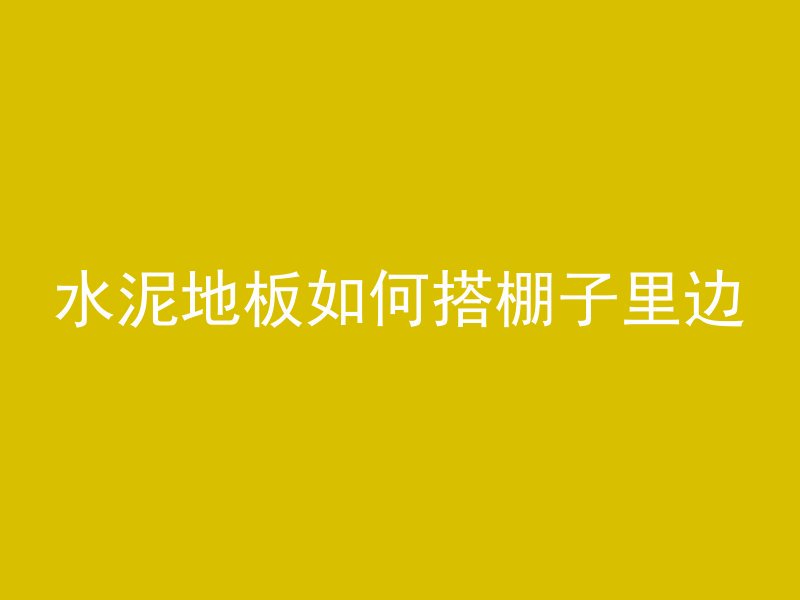 水泥地板如何搭棚子里边