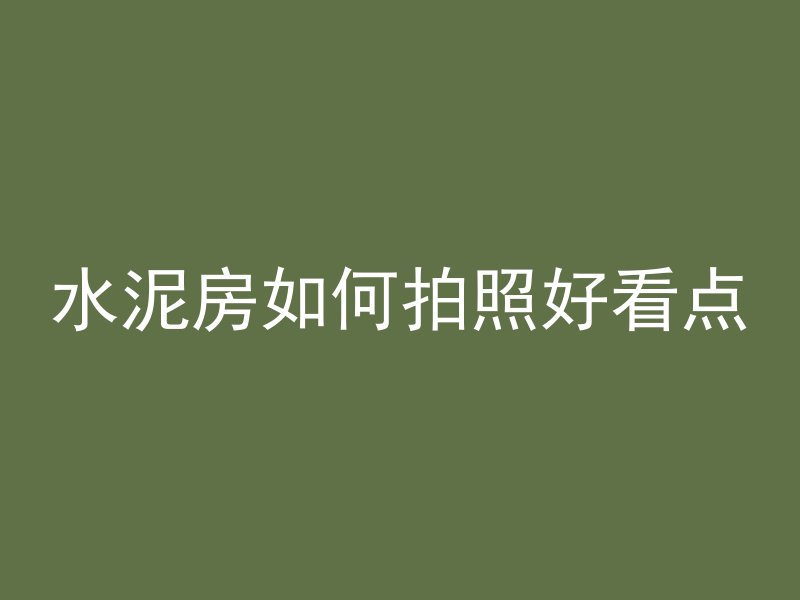 水泥房如何拍照好看点