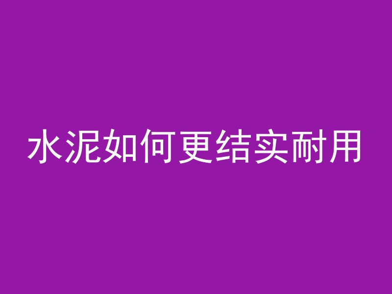 水泥如何更结实耐用