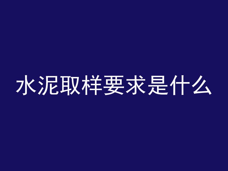 水泥取样要求是什么