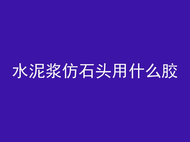 水泥浆仿石头用什么胶