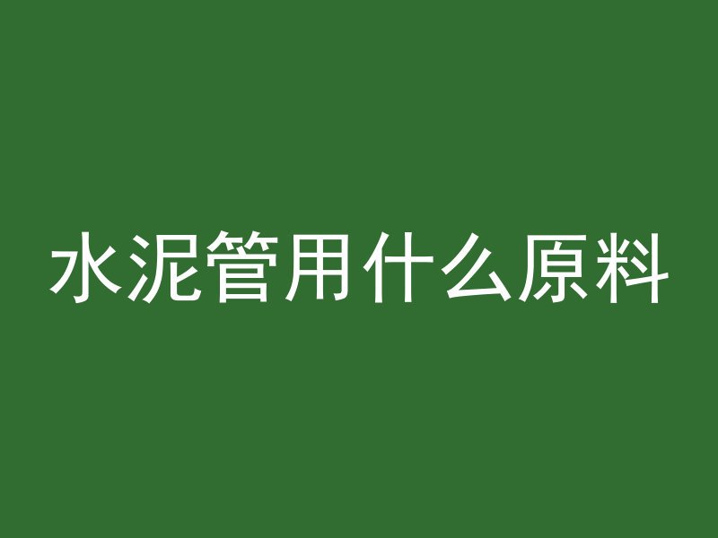 水泥管用什么原料