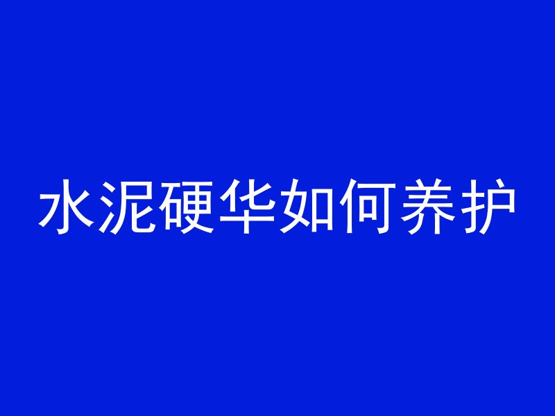 水泥硬华如何养护