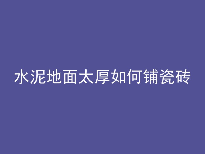 水泥地面太厚如何铺瓷砖