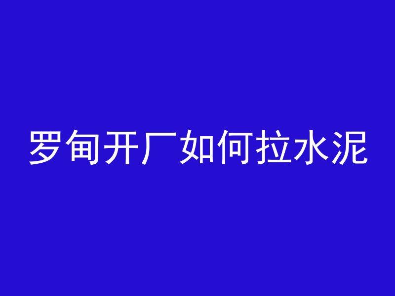 罗甸开厂如何拉水泥