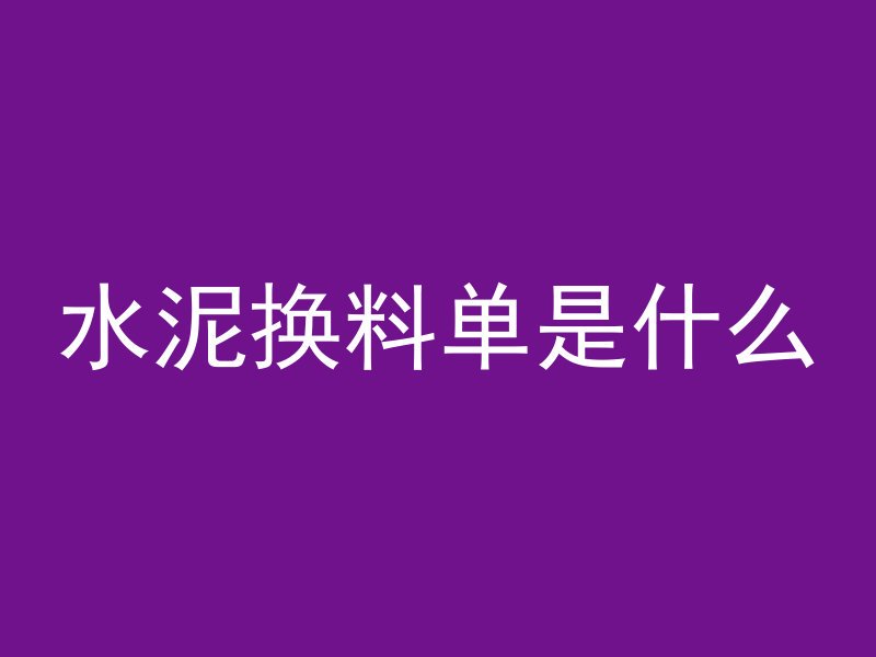 水泥换料单是什么