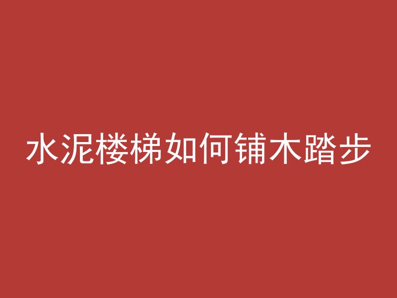 水泥楼梯如何铺木踏步