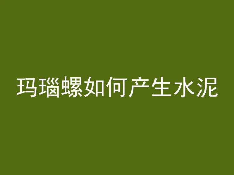 玛瑙螺如何产生水泥