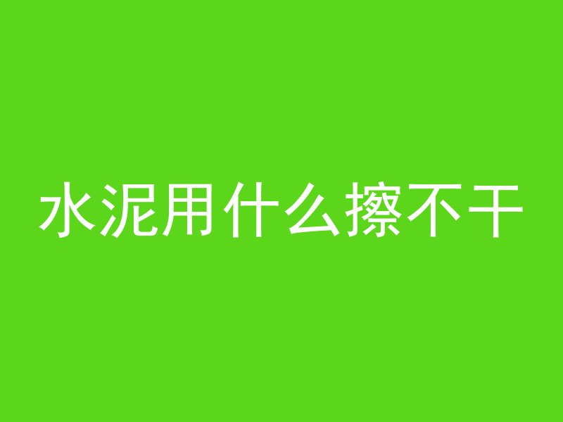 水泥用什么擦不干