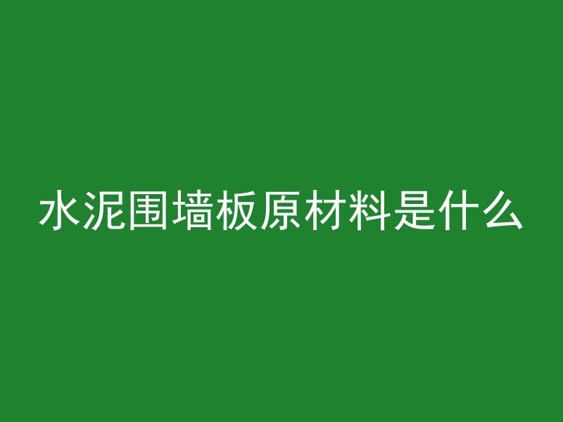 水泥围墙板原材料是什么