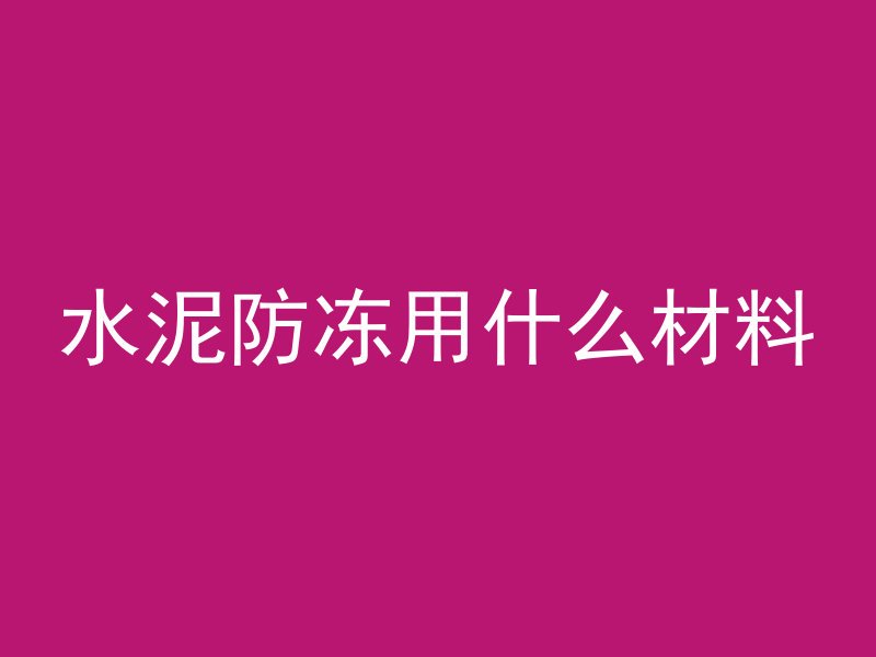 水泥防冻用什么材料