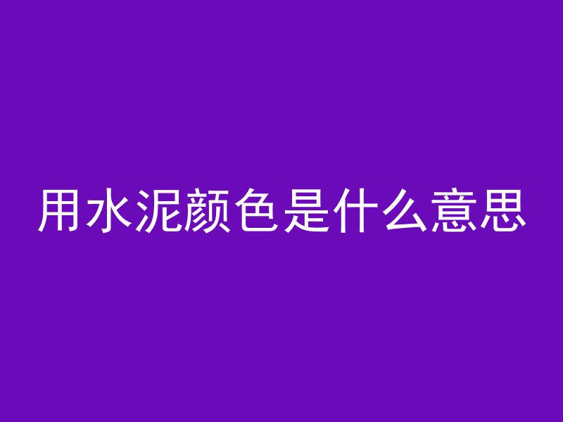 用水泥颜色是什么意思