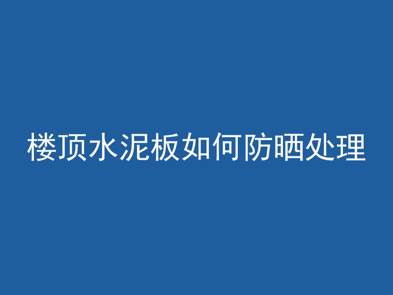 楼顶水泥板如何防晒处理