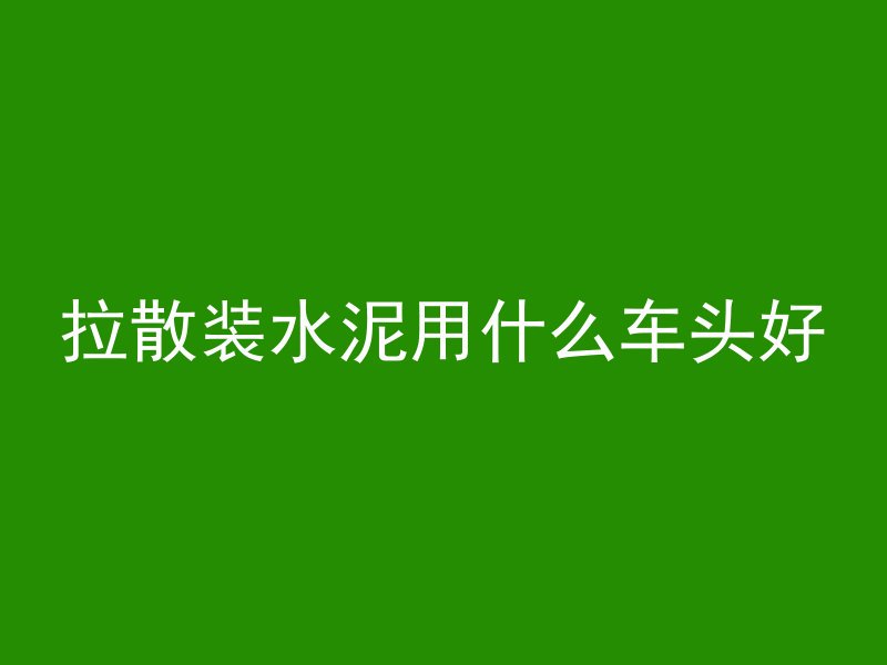 拉散装水泥用什么车头好