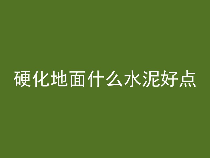 硬化地面什么水泥好点