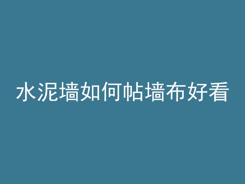 水泥墙如何帖墙布好看