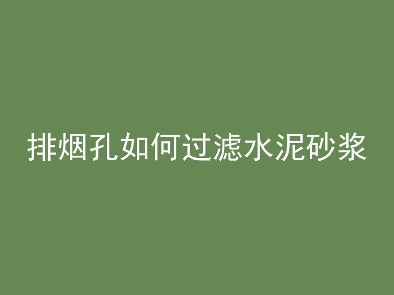 排烟孔如何过滤水泥砂浆