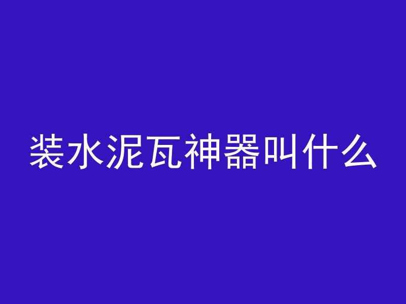 装水泥瓦神器叫什么