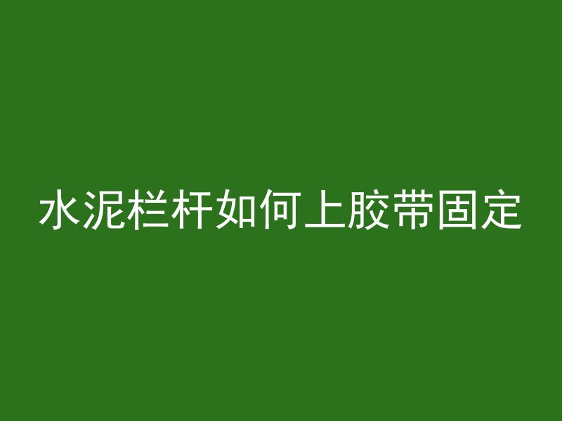 水泥栏杆如何上胶带固定