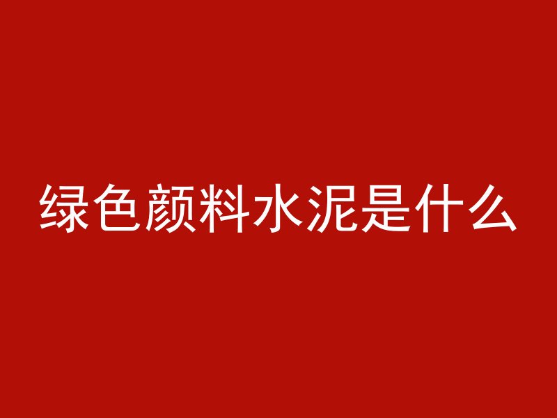 绿色颜料水泥是什么